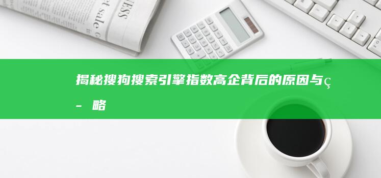 揭秘搜狗搜索引擎指数高企背后的原因与策略