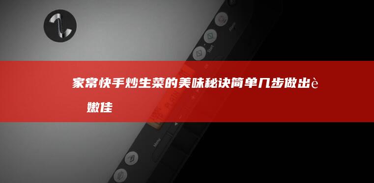 家常快手炒生菜的美味秘诀：简单几步做出脆嫩佳肴